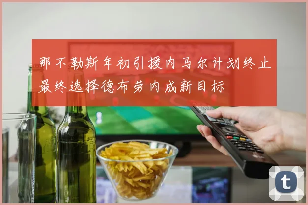 那不勒斯年初引援内马尔计划终止最终选择德布劳内成新目标