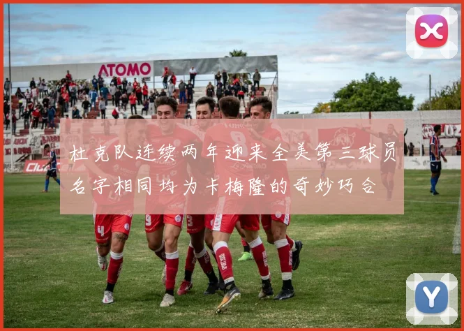 杜克队连续两年迎来全美第三球员名字相同均为卡梅隆的奇妙巧合