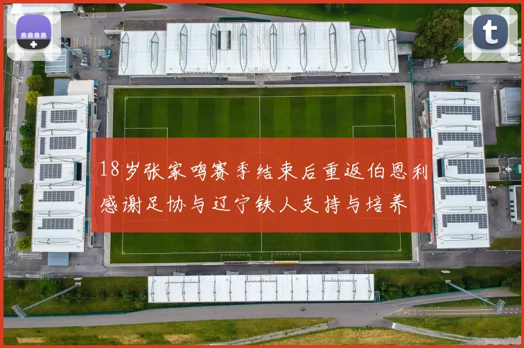 18岁张家鸣赛季结束后重返伯恩利感谢足协与辽宁铁人支持与培养