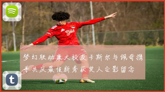 梦幻联动康大校友卡斯尔与佩奇携手共庆最佳新秀获奖人合影留念