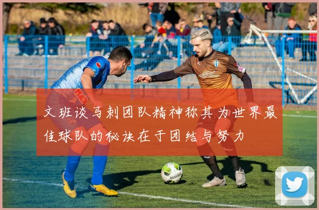 文班谈马刺团队精神称其为世界最佳球队的秘诀在于团结与努力