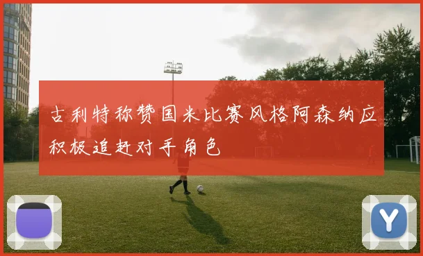 古利特称赞国米比赛风格阿森纳应积极追赶对手角色