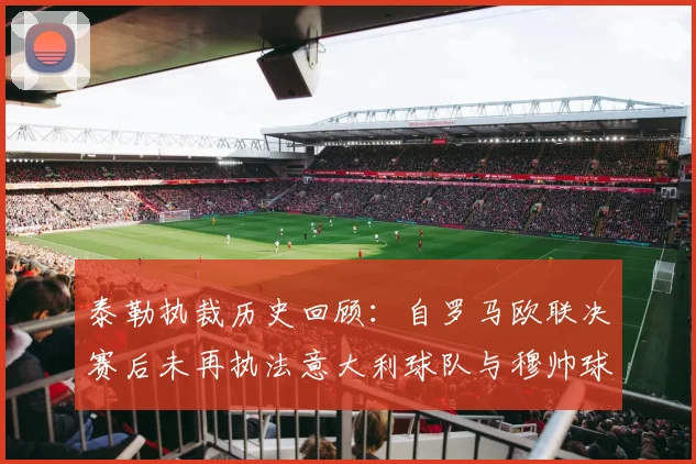 泰勒执裁历史回顾:自罗马欧联决赛后未再执法意大利球队与穆帅球队