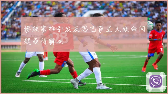 惨败塞维引发反思巴萨五大致命问题亟待解决
