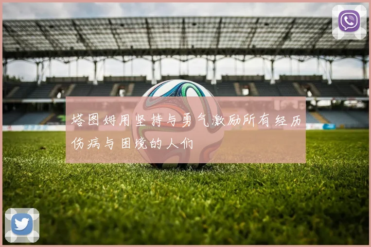 塔图姆用坚持与勇气激励所有经历伤病与困境的人们