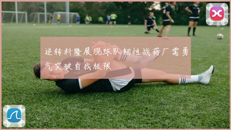 逆转科隆展现球队韧性战药厂需勇气突破自我极限