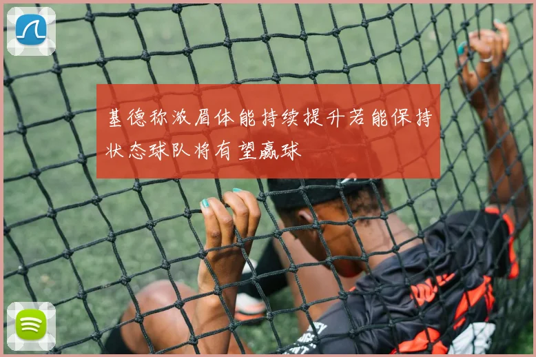 基德称浓眉体能持续提升若能保持状态球队将有望赢球
