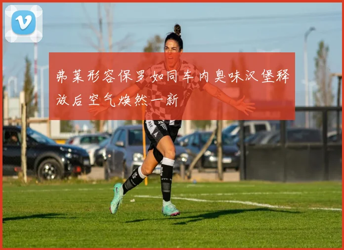 弗莱形容保罗如同车内臭味汉堡释放后空气焕然一新