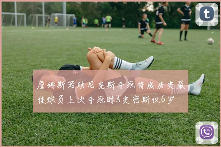 詹姆斯若助尼克斯夺冠将成历史最佳球员上次夺冠时A史密斯仅6岁