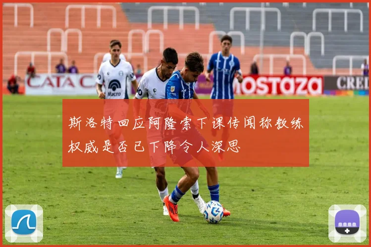 斯洛特回应阿隆索下课传闻称教练权威是否已下降令人深思