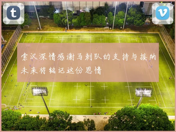 索汉深情感谢马刺队的支持与接纳未来将铭记这份恩情