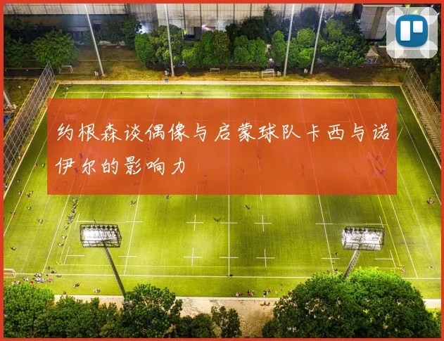 约根森谈偶像与启蒙球队卡西与诺伊尔的影响力