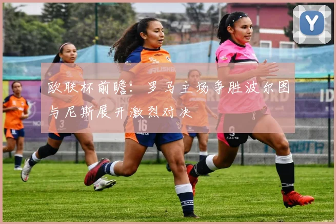 欧联杯前瞻：罗马主场争胜波尔图与尼斯展开激烈对决