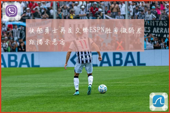 快船勇士再度交锋ESPN胜率微弱差距揭示悬念