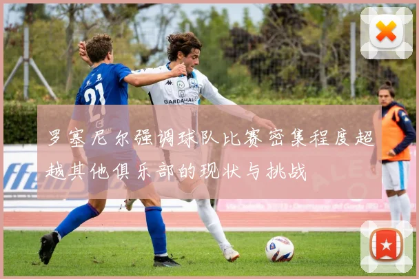 罗塞尼尔强调球队比赛密集程度超越其他俱乐部的现状与挑战