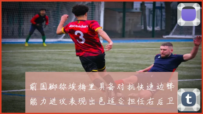前国脚称埃梅里具备对抗快速边锋能力进攻表现出色适合担任右后卫