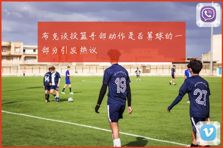 布克谈投篮手部动作是否算球的一部分引发热议