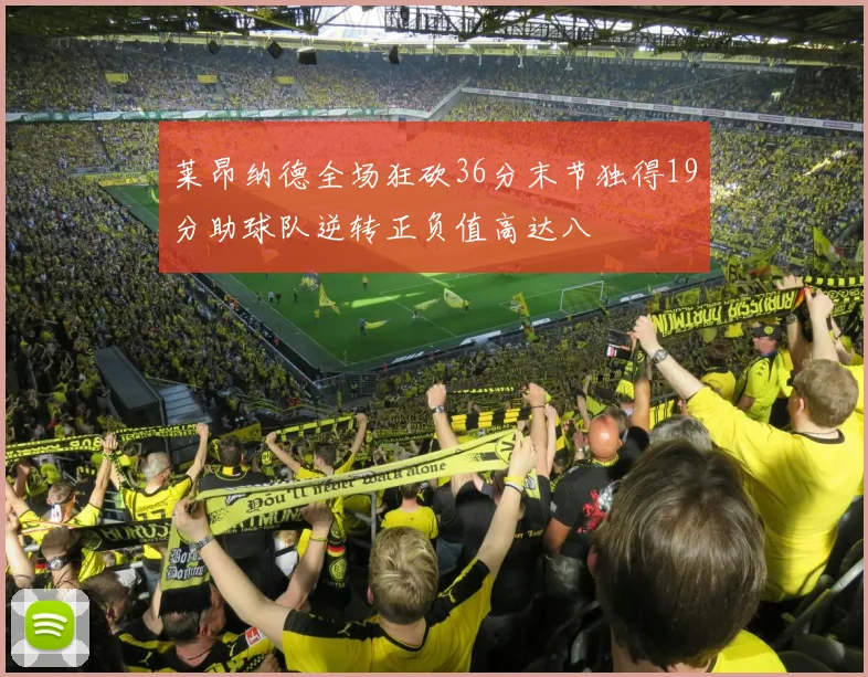 莱昂纳德全场狂砍36分末节独得19分助球队逆转正负值高达八