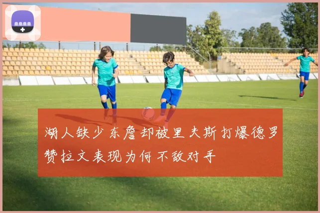 湖人缺少东詹却被里夫斯打爆德罗赞拉文表现为何不敌对手