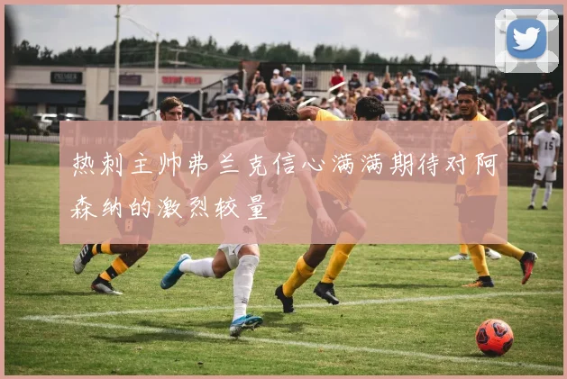 热刺主帅弗兰克信心满满期待对阿森纳的激烈较量