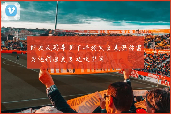 斯波反思希罗下半场失分表现称需为他创造更多进攻空间