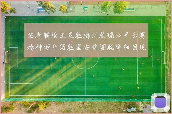 记者解读玉昆胜梅州展现公平竞赛精神海牛若胜国安将摆脱降级困境